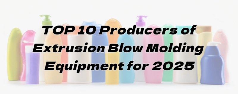ለ 2025 TOP 10 የ Extrusion Blow Molding Equipment አምራቾች